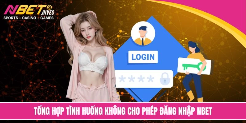 Tổng hợp tình huống không cho phép đăng nhập NBET