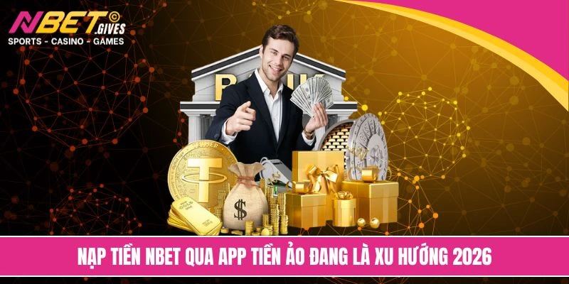 Nạp tiền NBET qua app tiền ảo đang là xu hướng 2026