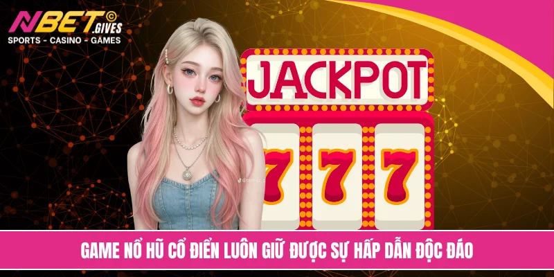 Game nổ hũ cổ điển luôn giữ được sự hấp dẫn độc đáo