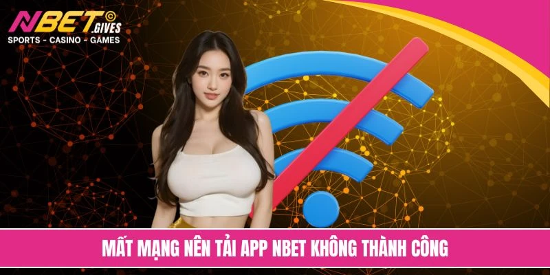 Mất mạng nên tải app NBET không thành công