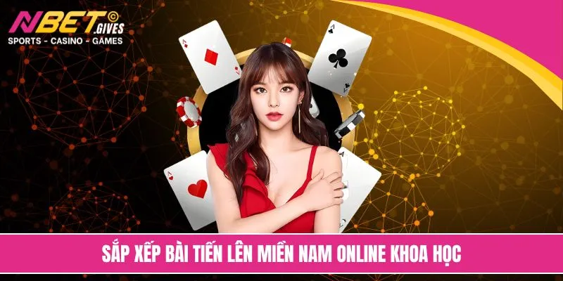Sắp xếp bài tiến lên miền Nam online khoa học